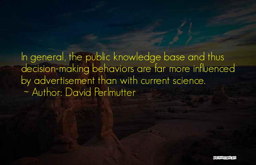 David Perlmutter Quotes: In General, The Public Knowledge Base And Thus Decision-making Behaviors Are Far More Influenced By Advertisement Than With Current Science.