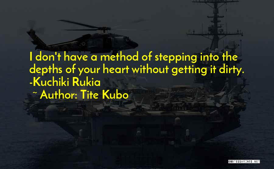 Tite Kubo Quotes: I Don't Have A Method Of Stepping Into The Depths Of Your Heart Without Getting It Dirty. -kuchiki Rukia