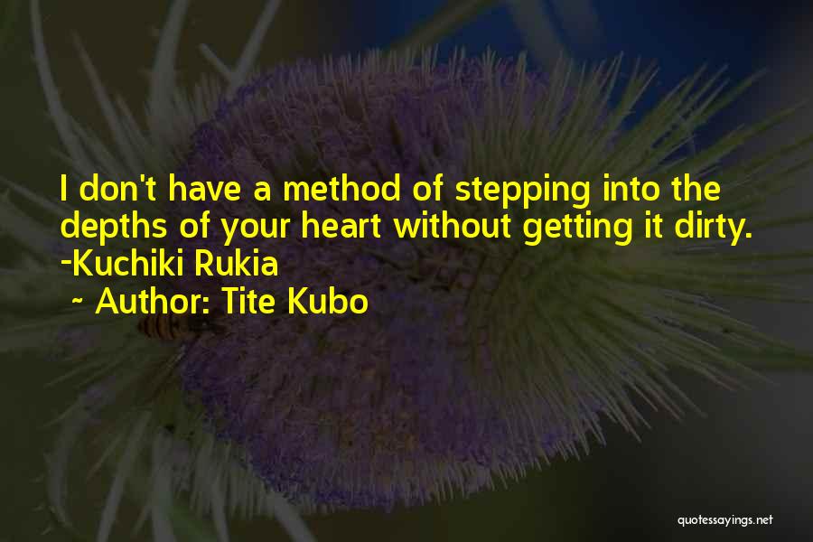 Tite Kubo Quotes: I Don't Have A Method Of Stepping Into The Depths Of Your Heart Without Getting It Dirty. -kuchiki Rukia