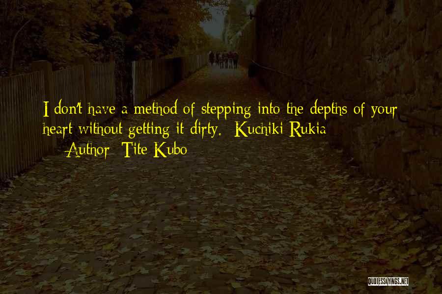 Tite Kubo Quotes: I Don't Have A Method Of Stepping Into The Depths Of Your Heart Without Getting It Dirty. -kuchiki Rukia