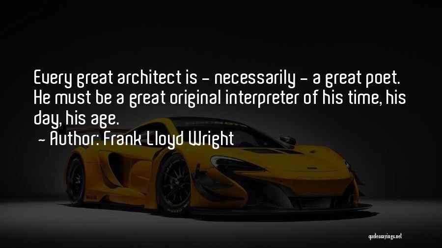 Frank Lloyd Wright Quotes: Every Great Architect Is - Necessarily - A Great Poet. He Must Be A Great Original Interpreter Of His Time,