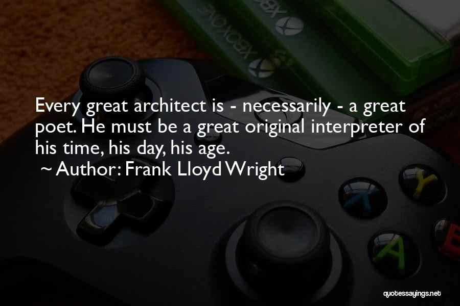 Frank Lloyd Wright Quotes: Every Great Architect Is - Necessarily - A Great Poet. He Must Be A Great Original Interpreter Of His Time,