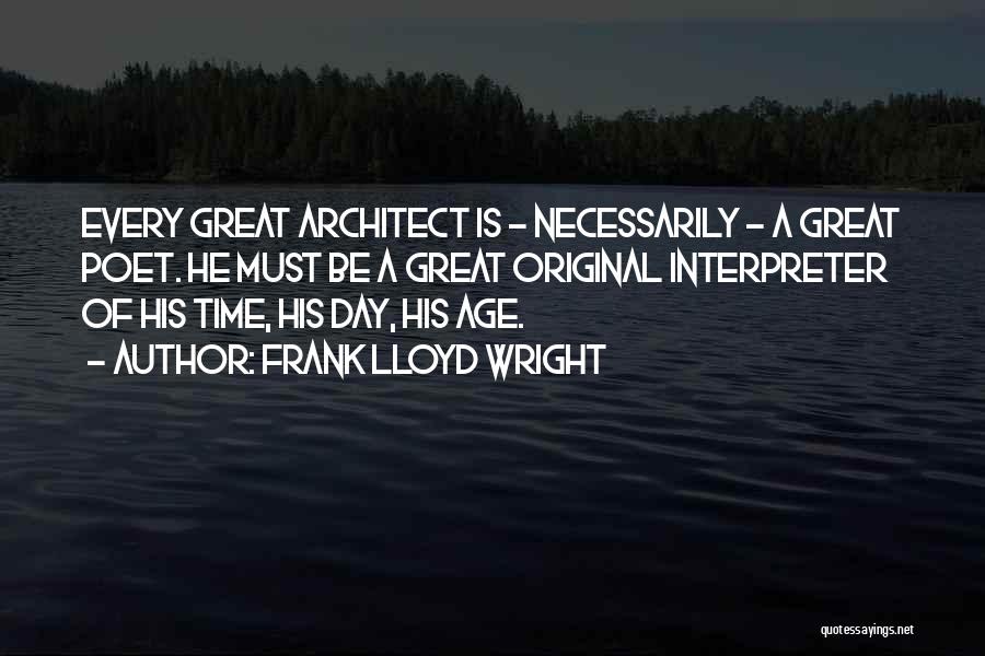 Frank Lloyd Wright Quotes: Every Great Architect Is - Necessarily - A Great Poet. He Must Be A Great Original Interpreter Of His Time,