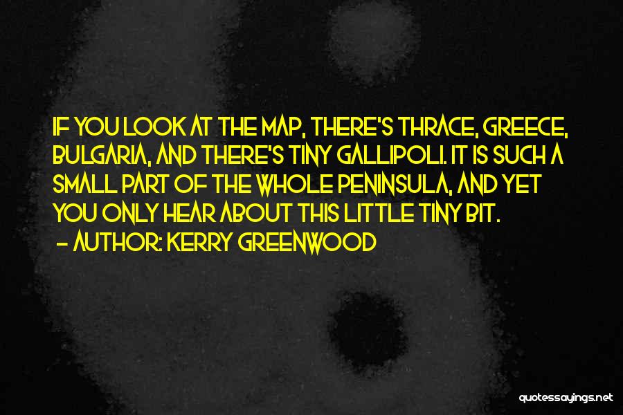 Kerry Greenwood Quotes: If You Look At The Map, There's Thrace, Greece, Bulgaria, And There's Tiny Gallipoli. It Is Such A Small Part