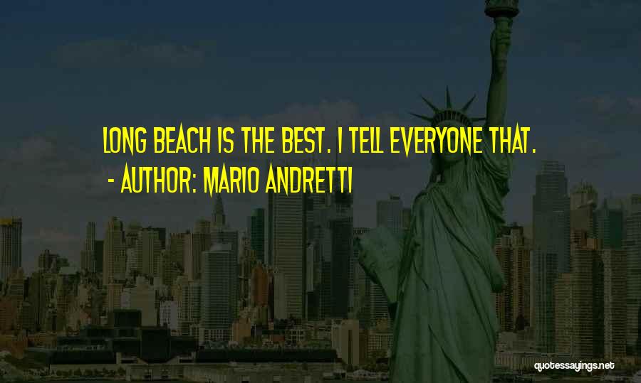 Mario Andretti Quotes: Long Beach Is The Best. I Tell Everyone That.