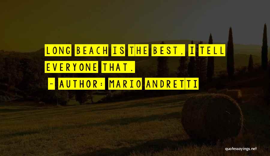 Mario Andretti Quotes: Long Beach Is The Best. I Tell Everyone That.