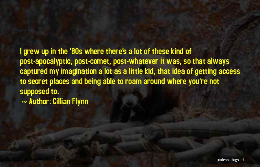 Gillian Flynn Quotes: I Grew Up In The '80s Where There's A Lot Of These Kind Of Post-apocalyptic, Post-comet, Post-whatever It Was, So