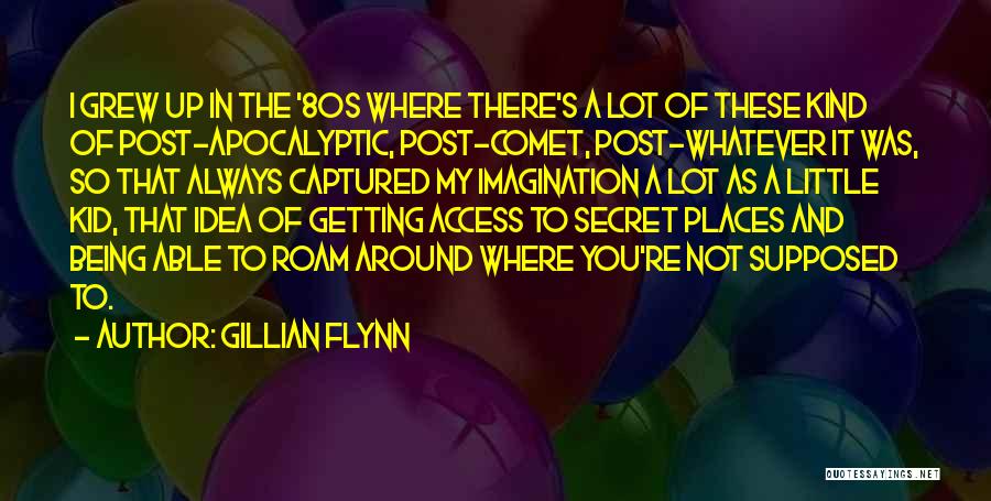 Gillian Flynn Quotes: I Grew Up In The '80s Where There's A Lot Of These Kind Of Post-apocalyptic, Post-comet, Post-whatever It Was, So