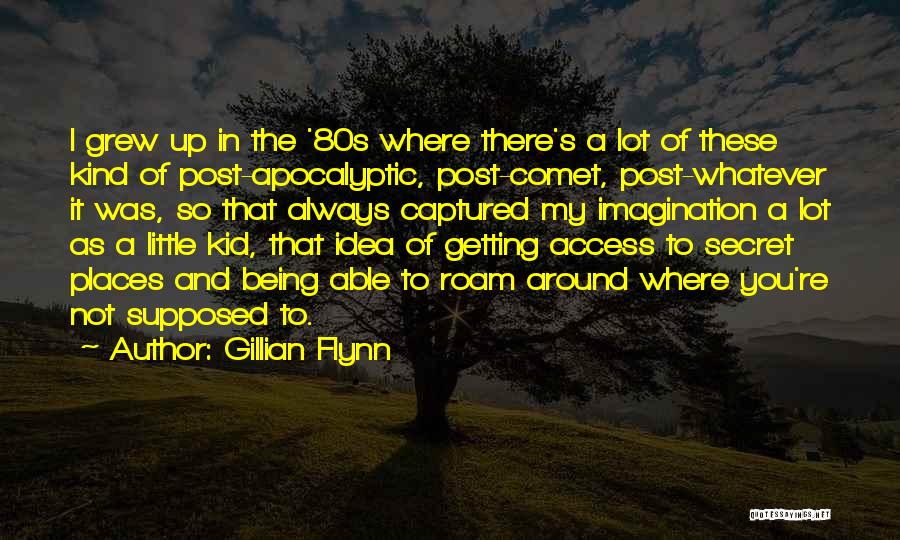 Gillian Flynn Quotes: I Grew Up In The '80s Where There's A Lot Of These Kind Of Post-apocalyptic, Post-comet, Post-whatever It Was, So