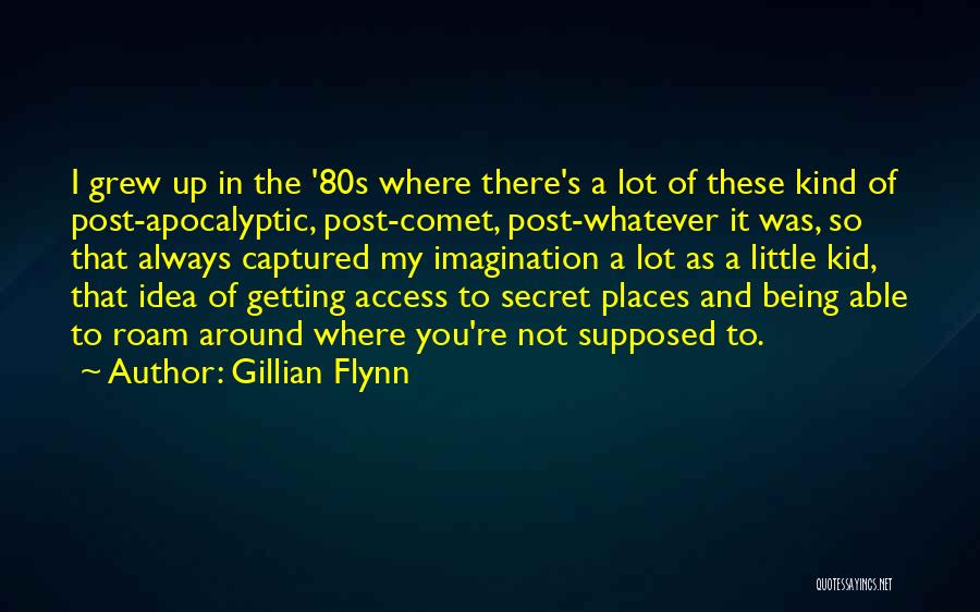 Gillian Flynn Quotes: I Grew Up In The '80s Where There's A Lot Of These Kind Of Post-apocalyptic, Post-comet, Post-whatever It Was, So