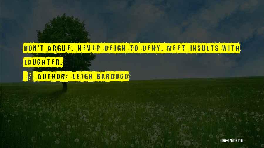 Leigh Bardugo Quotes: Don't Argue. Never Deign To Deny. Meet Insults With Laughter.