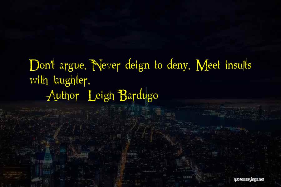 Leigh Bardugo Quotes: Don't Argue. Never Deign To Deny. Meet Insults With Laughter.