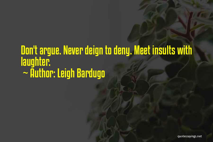 Leigh Bardugo Quotes: Don't Argue. Never Deign To Deny. Meet Insults With Laughter.