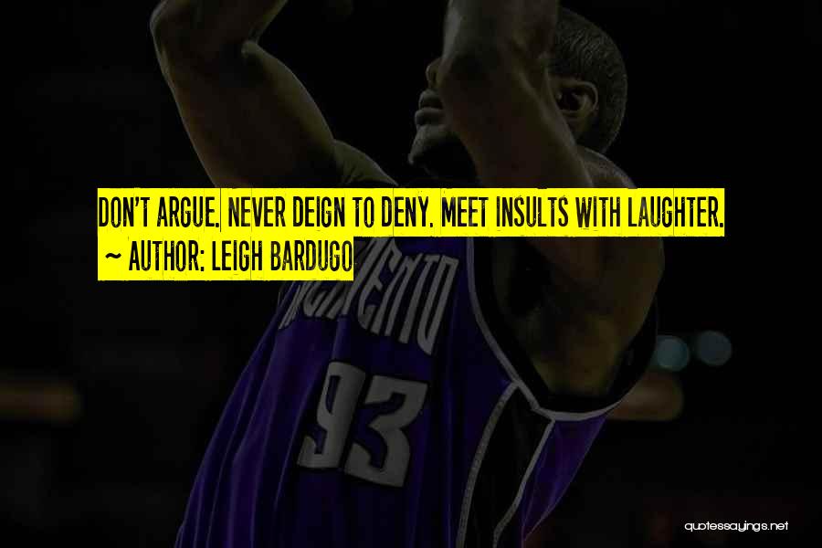 Leigh Bardugo Quotes: Don't Argue. Never Deign To Deny. Meet Insults With Laughter.