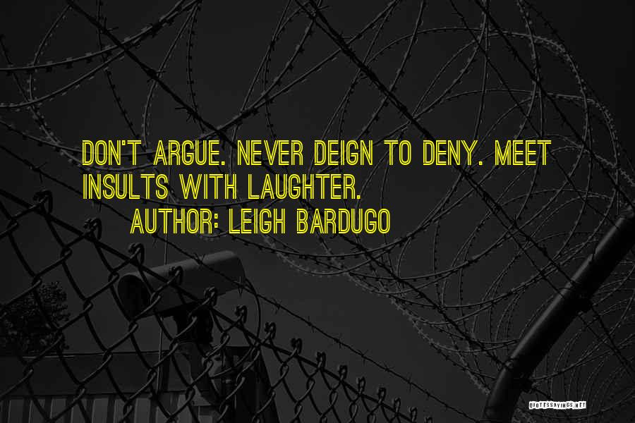 Leigh Bardugo Quotes: Don't Argue. Never Deign To Deny. Meet Insults With Laughter.