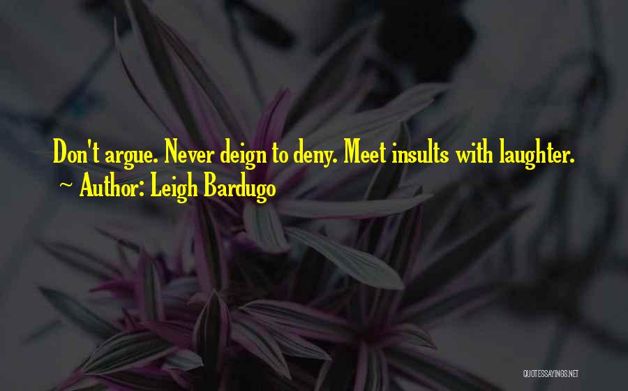 Leigh Bardugo Quotes: Don't Argue. Never Deign To Deny. Meet Insults With Laughter.