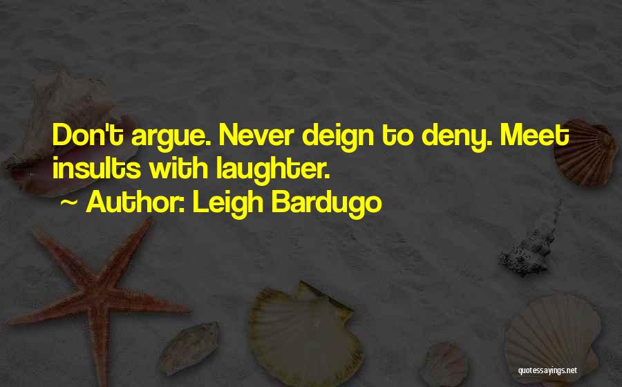 Leigh Bardugo Quotes: Don't Argue. Never Deign To Deny. Meet Insults With Laughter.