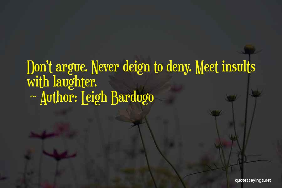 Leigh Bardugo Quotes: Don't Argue. Never Deign To Deny. Meet Insults With Laughter.