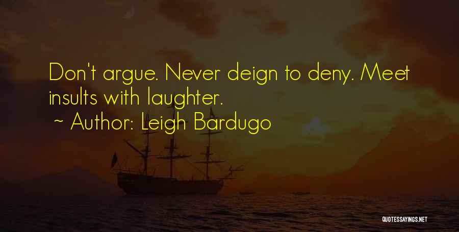 Leigh Bardugo Quotes: Don't Argue. Never Deign To Deny. Meet Insults With Laughter.