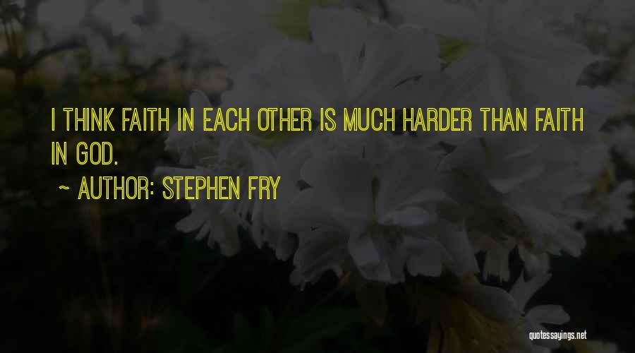 Stephen Fry Quotes: I Think Faith In Each Other Is Much Harder Than Faith In God.