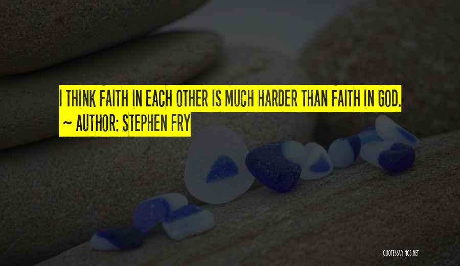 Stephen Fry Quotes: I Think Faith In Each Other Is Much Harder Than Faith In God.