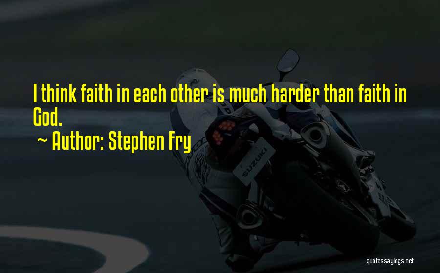 Stephen Fry Quotes: I Think Faith In Each Other Is Much Harder Than Faith In God.