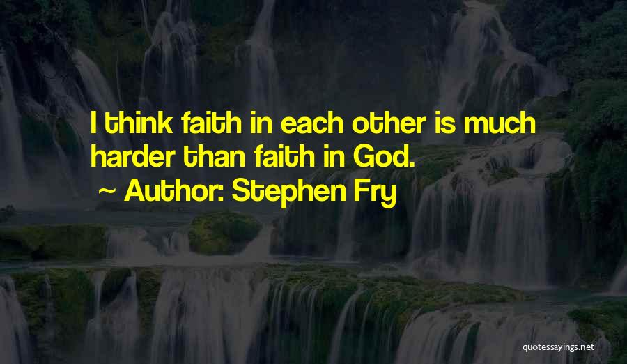 Stephen Fry Quotes: I Think Faith In Each Other Is Much Harder Than Faith In God.
