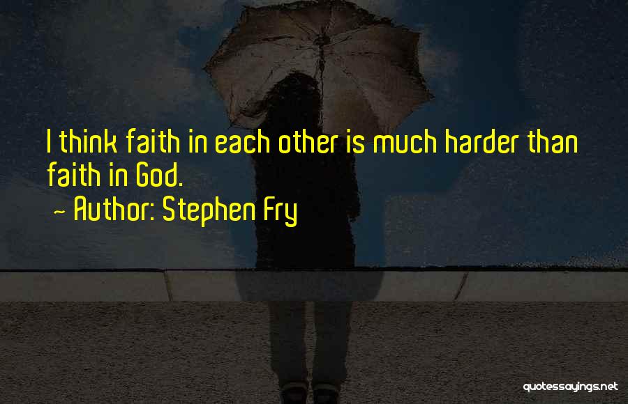 Stephen Fry Quotes: I Think Faith In Each Other Is Much Harder Than Faith In God.