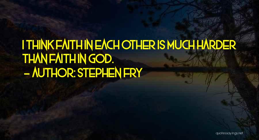 Stephen Fry Quotes: I Think Faith In Each Other Is Much Harder Than Faith In God.