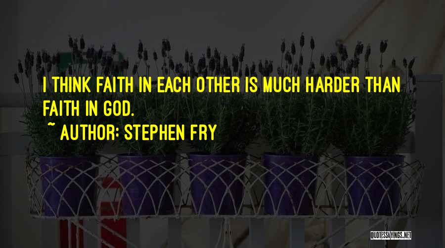 Stephen Fry Quotes: I Think Faith In Each Other Is Much Harder Than Faith In God.