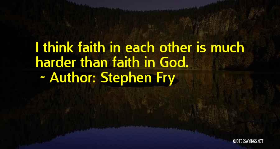 Stephen Fry Quotes: I Think Faith In Each Other Is Much Harder Than Faith In God.