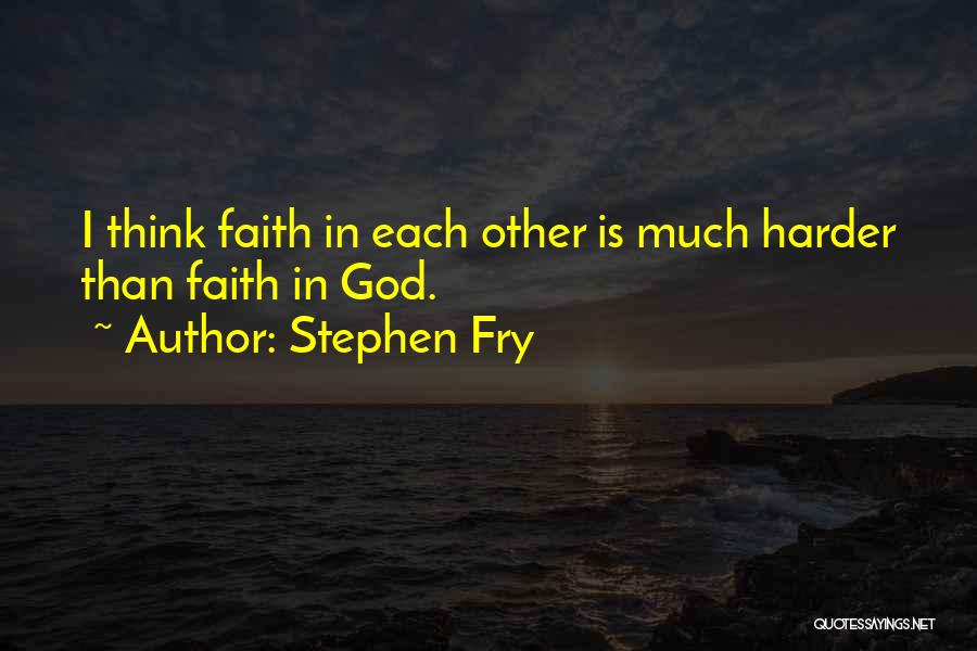 Stephen Fry Quotes: I Think Faith In Each Other Is Much Harder Than Faith In God.