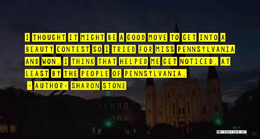 Sharon Stone Quotes: I Thought It Might Be A Good Move To Get Into A Beauty Contest So I Tried For Miss Pennsylvania