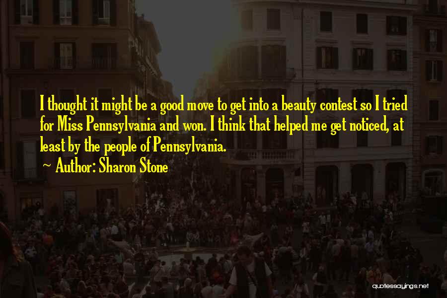 Sharon Stone Quotes: I Thought It Might Be A Good Move To Get Into A Beauty Contest So I Tried For Miss Pennsylvania