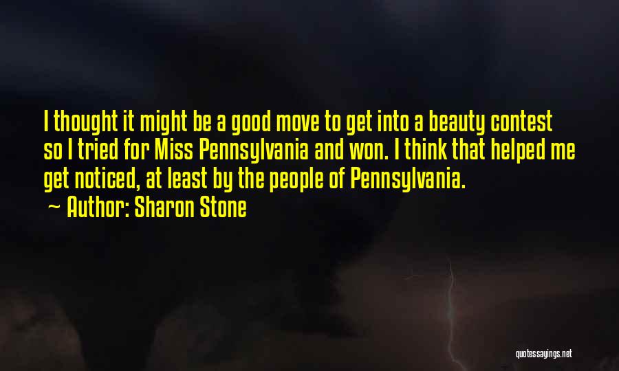 Sharon Stone Quotes: I Thought It Might Be A Good Move To Get Into A Beauty Contest So I Tried For Miss Pennsylvania