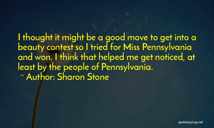 Sharon Stone Quotes: I Thought It Might Be A Good Move To Get Into A Beauty Contest So I Tried For Miss Pennsylvania