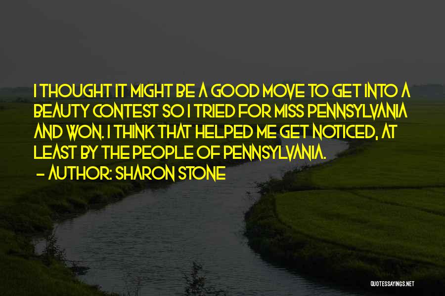 Sharon Stone Quotes: I Thought It Might Be A Good Move To Get Into A Beauty Contest So I Tried For Miss Pennsylvania