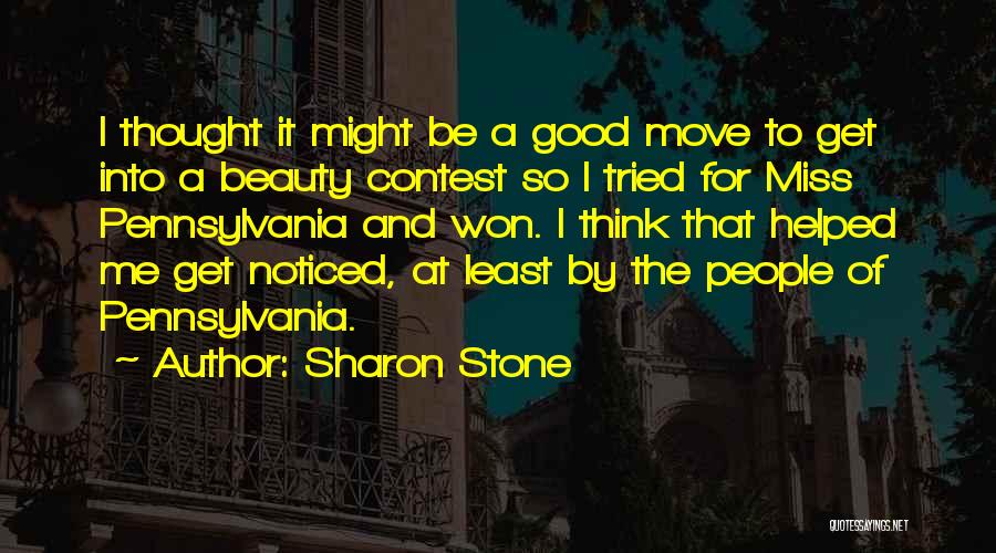 Sharon Stone Quotes: I Thought It Might Be A Good Move To Get Into A Beauty Contest So I Tried For Miss Pennsylvania