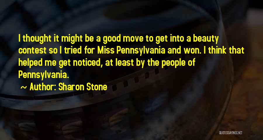 Sharon Stone Quotes: I Thought It Might Be A Good Move To Get Into A Beauty Contest So I Tried For Miss Pennsylvania