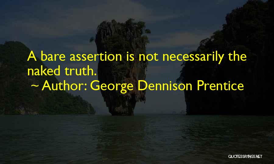 George Dennison Prentice Quotes: A Bare Assertion Is Not Necessarily The Naked Truth.