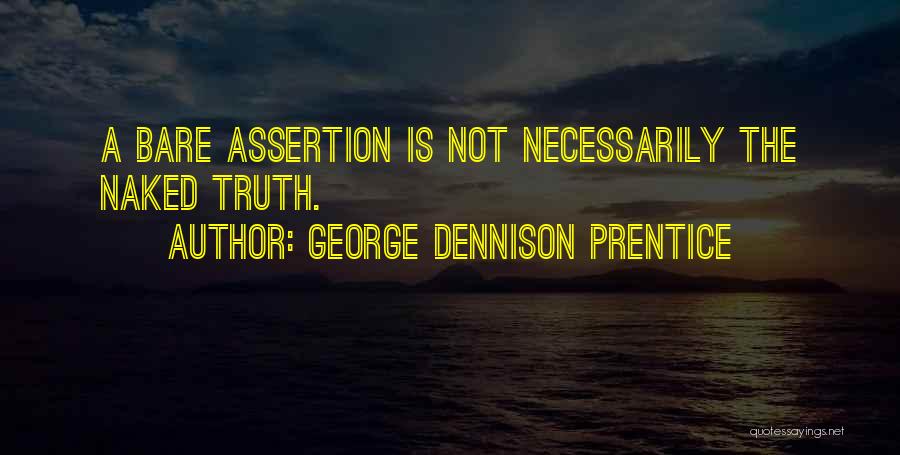 George Dennison Prentice Quotes: A Bare Assertion Is Not Necessarily The Naked Truth.