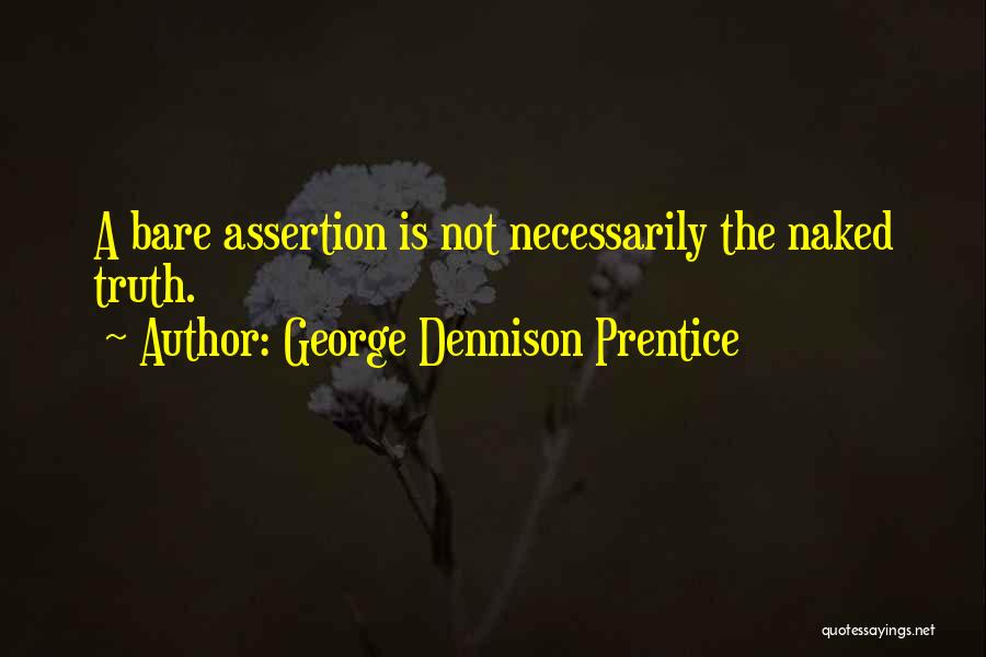 George Dennison Prentice Quotes: A Bare Assertion Is Not Necessarily The Naked Truth.