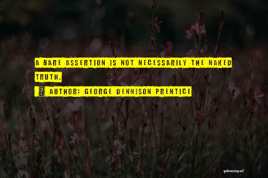 George Dennison Prentice Quotes: A Bare Assertion Is Not Necessarily The Naked Truth.