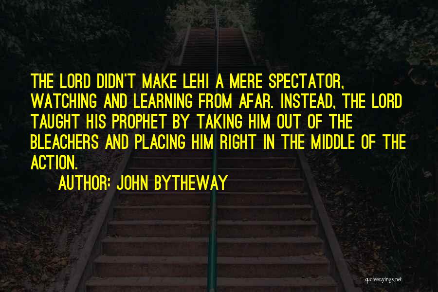 John Bytheway Quotes: The Lord Didn't Make Lehi A Mere Spectator, Watching And Learning From Afar. Instead, The Lord Taught His Prophet By