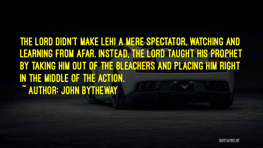 John Bytheway Quotes: The Lord Didn't Make Lehi A Mere Spectator, Watching And Learning From Afar. Instead, The Lord Taught His Prophet By