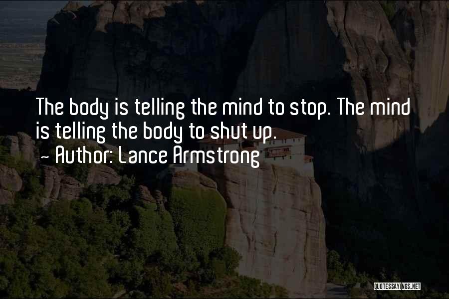 Lance Armstrong Quotes: The Body Is Telling The Mind To Stop. The Mind Is Telling The Body To Shut Up.