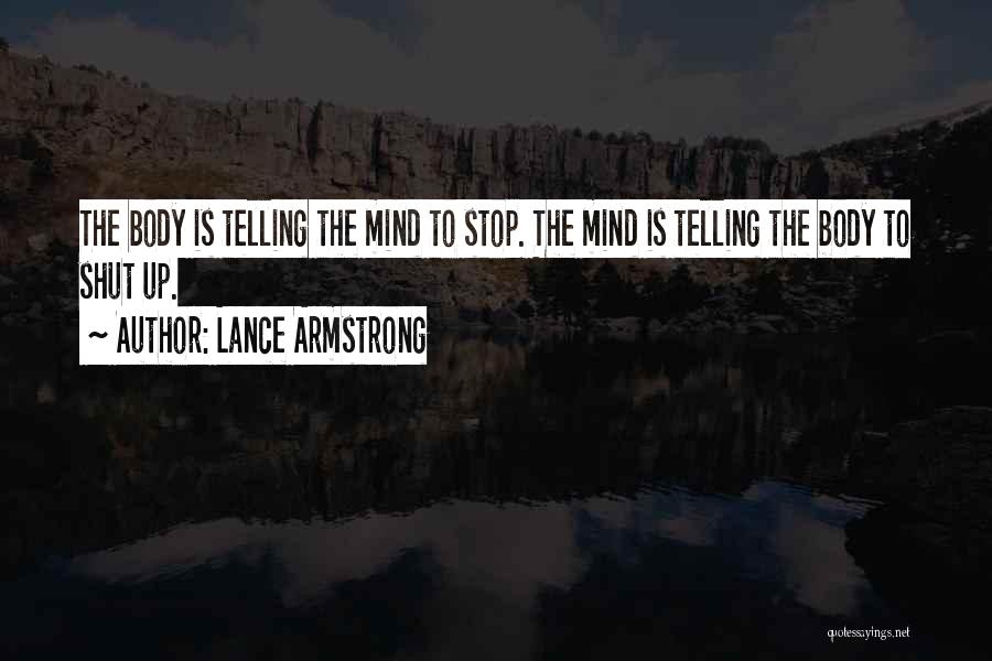 Lance Armstrong Quotes: The Body Is Telling The Mind To Stop. The Mind Is Telling The Body To Shut Up.