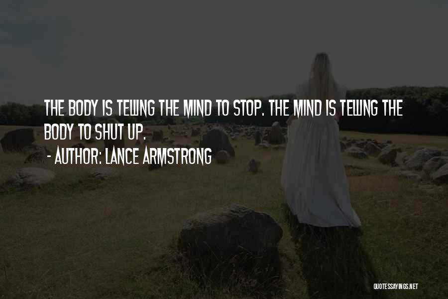 Lance Armstrong Quotes: The Body Is Telling The Mind To Stop. The Mind Is Telling The Body To Shut Up.