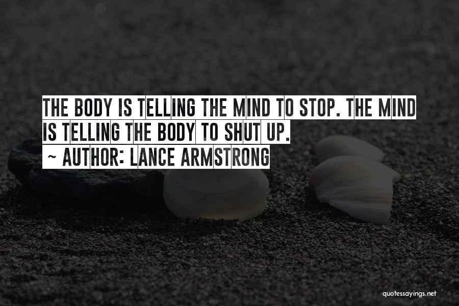 Lance Armstrong Quotes: The Body Is Telling The Mind To Stop. The Mind Is Telling The Body To Shut Up.