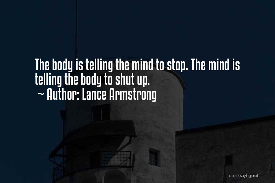 Lance Armstrong Quotes: The Body Is Telling The Mind To Stop. The Mind Is Telling The Body To Shut Up.